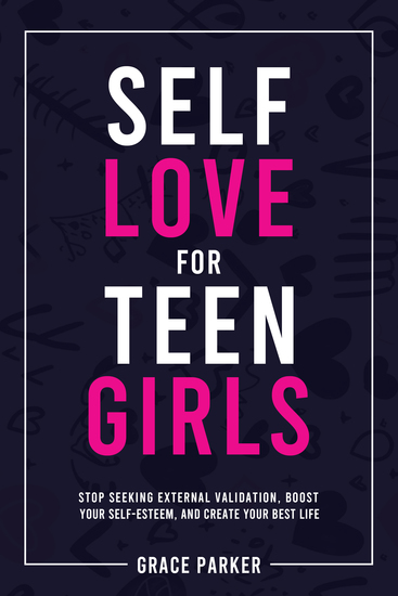 Self-Love for Teen Girls - Stop Seeking External Validation Boost Your Self-Esteem and Create Your Best Life - cover
