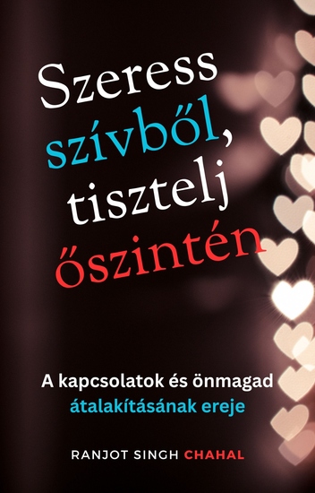 Szeress szívből tisztelj őszintén - A kapcsolatok és önmagad átalakításának ereje - cover