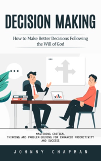 Decision Making: How to Make Better Decisions Following the Will of God (Mastering Critical Thinking and Problem-solving for Enhanced Productivity and Success) - cover