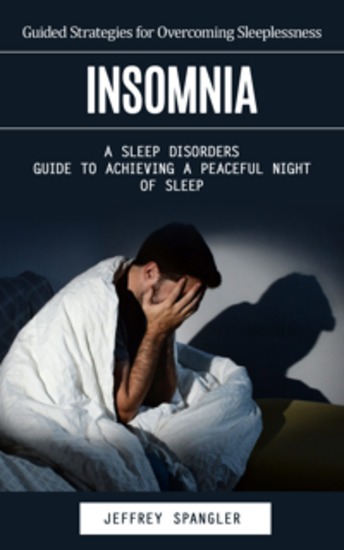 Insomnia: Guided Strategies for Overcoming Sleeplessness (A Sleep Disorders Guide to Achieving a Peaceful Night of Sleep) - cover