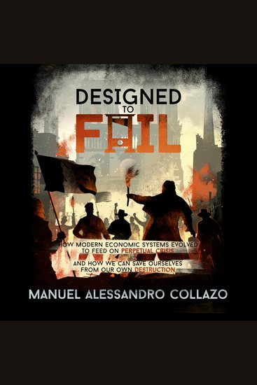 Designed to Fail - How Modern Economic Systems Evolved to Feed on Perpetual Crisis — And How We Can Save Ourselves from Our Own Destruction - cover