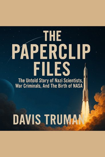 The Paperclip Files - The Untold Story of Nazi Scientists War Criminals And The Birth of NASA - cover