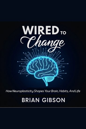 Wired To Change - How Neuroplasticity Shapes Your Brain Habits And Life - cover