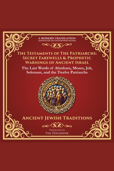 Testaments of the Patriarchs The: Secret Farewells & Prophetic Warnings of Ancient Israel - The Last Words of Abraham Moses Job Solomon and the Twelve Patriarchs - A Modern Translation - Adapted for the Contemporary Reader - cover
