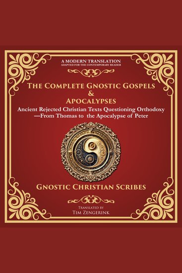 The Complete Gnostic Gospels & Apocalypses - Ancient Rejected Christian Texts Questioning Orthodoxy—From Thomas to the Apocalypse of Peter - A Modern Translation - Adapted for the Contemporary Reader - cover