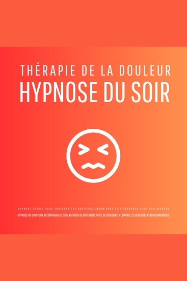 Thérapie de la douleur – Hypnose du soir - Hypnose guidée pour soulager les douleurs chroniques et s'endormir plus sereinement - Hypnose du soir pour accompagner le soulagement de différents types de douleurs y compris les douleurs psychosomatiques - cover