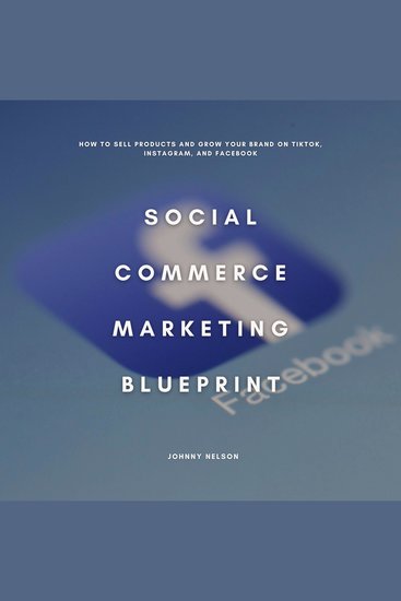Social Commerce Marketing Blueprint - How to Sell Products and Grow Your Brand on TikTok Instagram and Facebook - cover