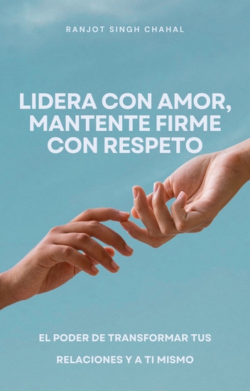 Lidera con amor mantente firme con respeto - El poder de transformar tus relaciones y a ti mismo - cover