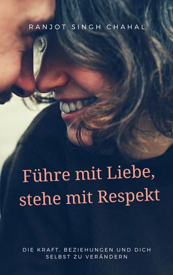 Führe mit Liebe stehe mit Respekt - Die Kraft Beziehungen und dich selbst zu verändern - cover