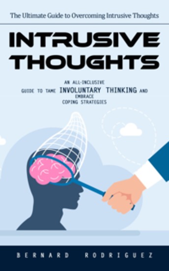 Intrusive Thoughts: The Ultimate Guide to Overcoming Intrusive Thoughts (An All-inclusive Guide to Tame Involuntary Thinking and Embrace Coping Strategies) - cover