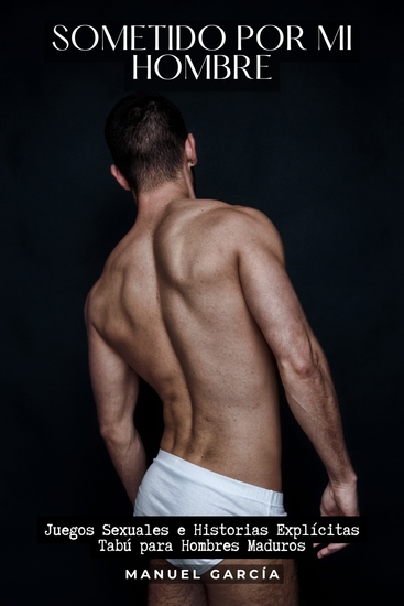 Sometido por mi hombre - Juegos Sexuales e Historias Explícitas Tabú para Hombres Maduros - cover