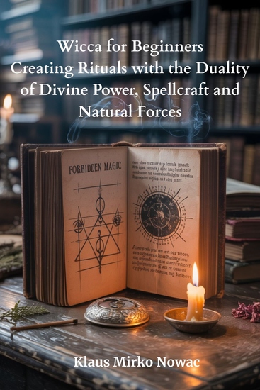 Wicca for Beginners - Creating Rituals with the Duality of Divine Power Spellcraft and Natural Forces - cover