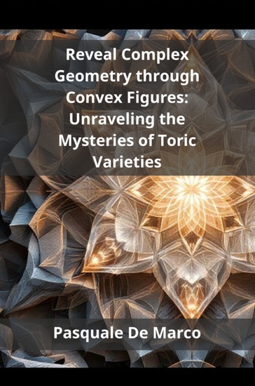 Reveal Complex Geometry through Convex Figures - Unraveling the Mysteries of Toric Varieties - cover