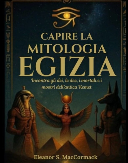 Capire la mitologia egizia - Incontra gli dei le dee i mortali e i mostri dell'antica Kemet - cover