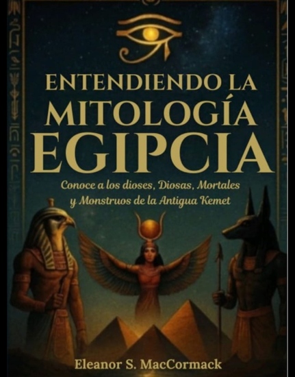Entendiendo la mitología egipcia - Conoce a los dioses diosas mortales y monstruos de la antigua Kemet - cover