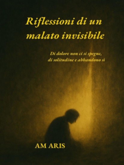 Riflessioni di un malato invisibile - Di dolore non ci si spegne di solitudine e abbandono sì - cover