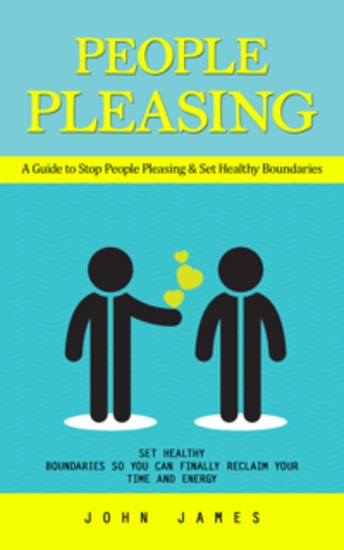 People Pleasing: A Guide to Stop People Pleasing & Set Healthy Boundaries (Set Healthy Boundaries So You Can Finally Reclaim Your Time and Energy) - cover
