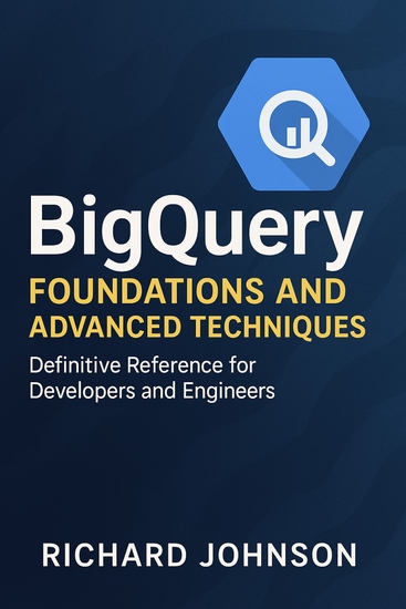 BigQuery Foundations and Advanced Techniques - Definitive Reference for Developers and Engineers - cover