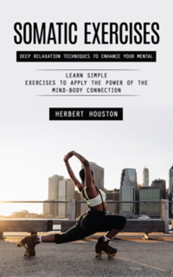 Somatic Exercises: Deep Relaxation Techniques to Enhance Your Mental (Learn Simple Exercises to Apply the Power of the Mind-body Connection) - cover