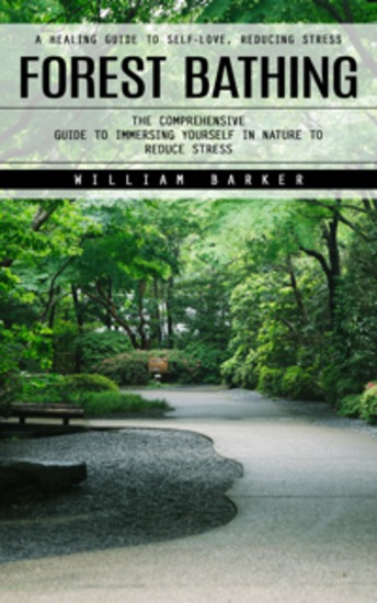 Forest Bathing: A Healing Guide to Self-love Reducing Stress (The Comprehensive Guide to Immersing Yourself in Nature to Reduce Stress) - cover