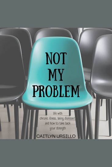 Not My Problem - Life With Chronic Illness Being Dismissed and How to Take Back Your Strength - cover