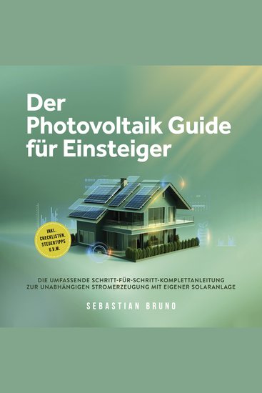 Der Photovoltaik Guide für Einsteiger: Die umfassende Schritt-für-Schritt-Komplettanleitung zur unabhängigen Stromerzeugung mit eigener Solaranlage - inkl Checklisten Steuertipps uvm - cover