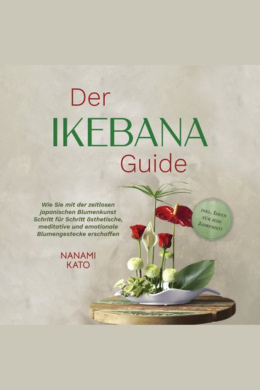 Der Ikebana Guide: Wie Sie mit der zeitlosen japanischen Blumenkunst Schritt für Schritt ästhetische meditative und emotionale Blumengestecke erschaffen – inkl Ideen für jede Jahreszeit - cover