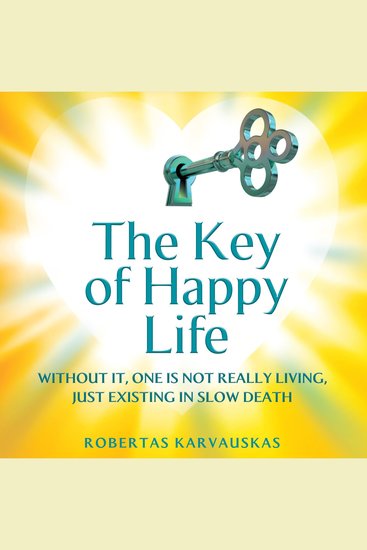 The Key of Happy Life - WITHOUT IT ONE IS NOT REALLY LIVING JUST EXISTING IN SLOW DEATH - cover