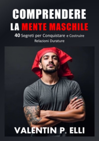 Comprendere la Mente Maschile - 40 Segreti per Conquistare e Costruire Relazioni Durature - cover