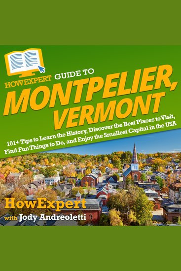 HowExpert Guide to Montpelier Vermont - 101+ Tips to Learn the History Discover the Best Places to Visit Find Fun Things to Do and Enjoy the Smallest Capital in the USA - cover