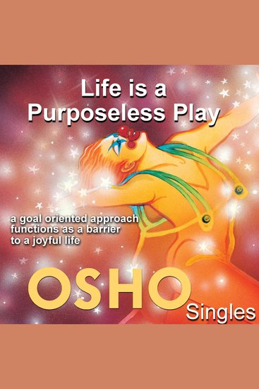 Life Is a Purposeless Play - A Goal Oriented Approach Functions As a Barrier to a Joyful Life - cover