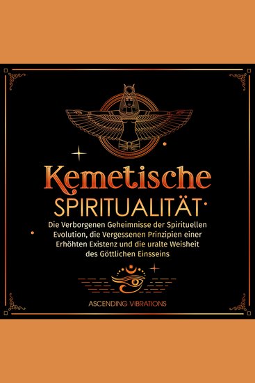Kemetische Spiritualität - Die Verborgenen Geheimnisse der Spirituellen Evolution die vergessenen Prinzipien einer Erhöhten Existenz und die Uralte Weisheit des Göttlichen Einsseins - cover
