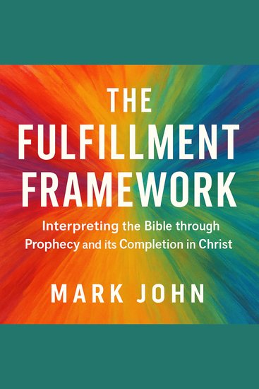 The Fulfillment Framework - Interpreting the Bible through Prophecy and its Completion in Christ - cover
