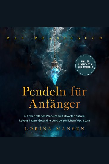 Pendeln für Anfänger - Das Praxisbuch: Mit der Kraft des Pendelns zu Antworten auf alle Lebensfragen Gesundheit und persönlichem Wachstum - inkl 30 Pendeltafeln zum Download - cover