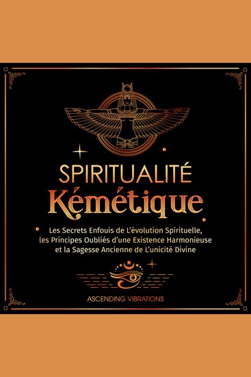 Spiritualité Kémétique - Les Secrets Enfouis de L’évolution Spirituelle les Principes Oubliés d'une Existence Harmonieuse et la Sagesse Ancienne de L’unicité Divine - cover