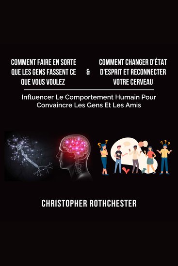 Comment Faire En Sorte Que Les Gens Fassent Ce Que Vous Voulez & Comment Changer D'État D'Esprit Et Reconnecter Votre Cerveau (French Edition) - cover