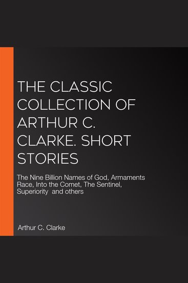 The Classic collection of Arthur C Clarke Short Stories - The Nine Billion Names of God Armaments Race Into the Comet The Sentinel Superiority and others - cover