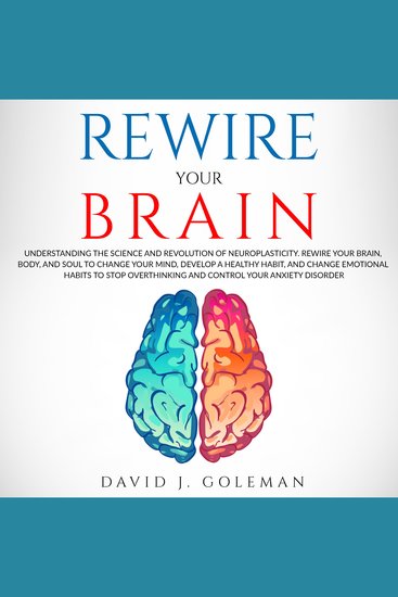 Rewire Your Brain - Understanding the Science and Revolution of Neuroplasticity Rewire Your Brain Body and Soul to Change Your Mind Develop a Healthy Habit and Change Emotional Habits to Stop Overthinking and Control Your Anxiety Disorder - cover