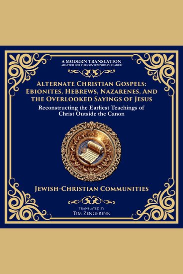 Alternate Christian Gospels: Ebionites Hebrews Nazarenes and the Overlooked Sayings of Jesus - Reconstructing the Earliest Teachings of Christ Outside the Canon - cover