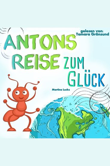 Antons Reise zum Glück - Ein wundervolles Kinderbuch zum Vorlesen und Lesen-Üben über eine kleine mutige Ameise die weit reisen muss um zu erkennen dass sie das Glück bereits in sich trägt - cover