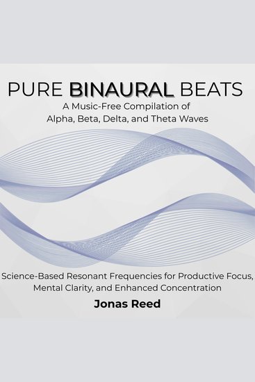 Pure Binaural Beats - A Music-Free Collection of Alpha Beta Delta and Theta Waves Science-Based Resonant Frequencies for Productive Focus Mental Clarity and Enhanced Concentration - cover