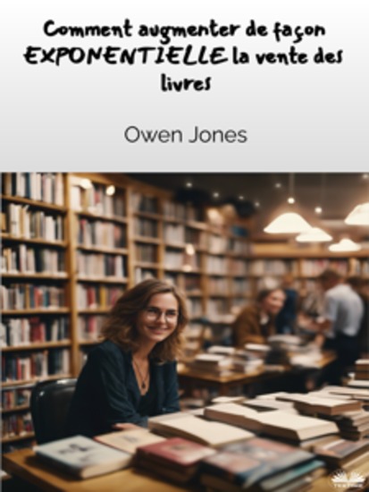 Comment Augmenter De Façon EXPONENTIELLE Les Ventes De Livres ! - Un Guide Complet Destiné Aux Auteurs Et Aux Libraires Pour Augmenter Les Ventes De Livres - cover