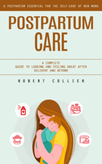 Postpartum Care: A Postpartum Essential for the Self-care of New Moms (A Complete Guide to Looking and Feeling Great After Delivery and Beyond) - cover