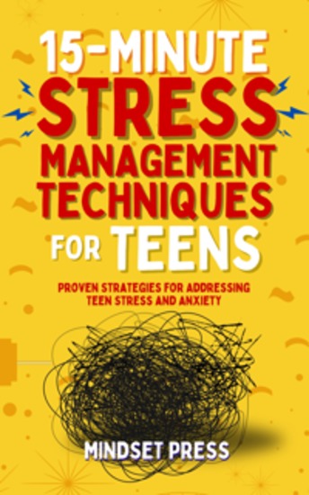 15-Minute Stress Management Techniques for Teens - Proven Strategies for Addressing Teen Stress and Anxiety - cover