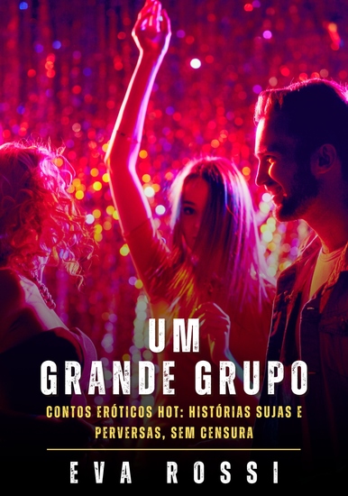 Um Grande Grupo - Contos Eróticos Hot: Histórias Sujas e Perversas sem Censura - cover