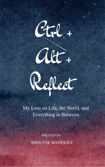 Ctrl+Alt+Reflect - My Lens on Life the World and Everything in Between - cover