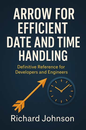 Arrow for Efficient Date and Time Handling - Definitive Reference for Developers and Engineers - cover