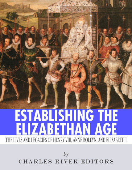 Establishing the Elizabethan Age - The Lives and Legacies of Henry VIII Anne Boleyn and Elizabeth I - cover