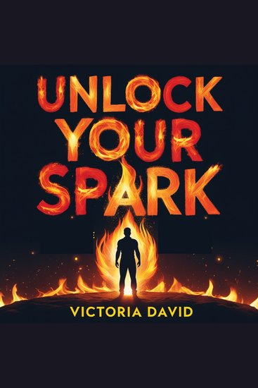 Unlock Your Spark - Find the Fire Inside That Changes Everything - cover