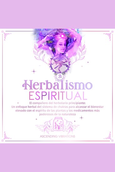 Herbalismo Espiritual - El compañero del herbolario principiante: Un enfoque herbal del sistema de chakras para alcanzar el bienestar elevado con el espíritu de las plantas y los medicamentos más poderosos de la naturaleza - cover